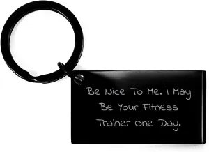 Funny Fitness Trainer Keychain, Gifts from Friends to Men, Unique Graduation Gifts for Fitness Trainers with Engraved Quote 'Be Nice To Me. I May Be Your Fitness Trainer One Day.'